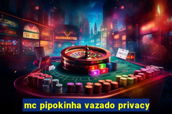 mc pipokinha vazado privacy